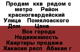 Продам 3ккв  рядом с метро  › Район ­ красногвардейский › Улица ­ Помялоаского › Дом ­ 5 › Цена ­ 4 500 - Все города Недвижимость » Квартиры продажа   . Хакасия респ.,Абакан г.